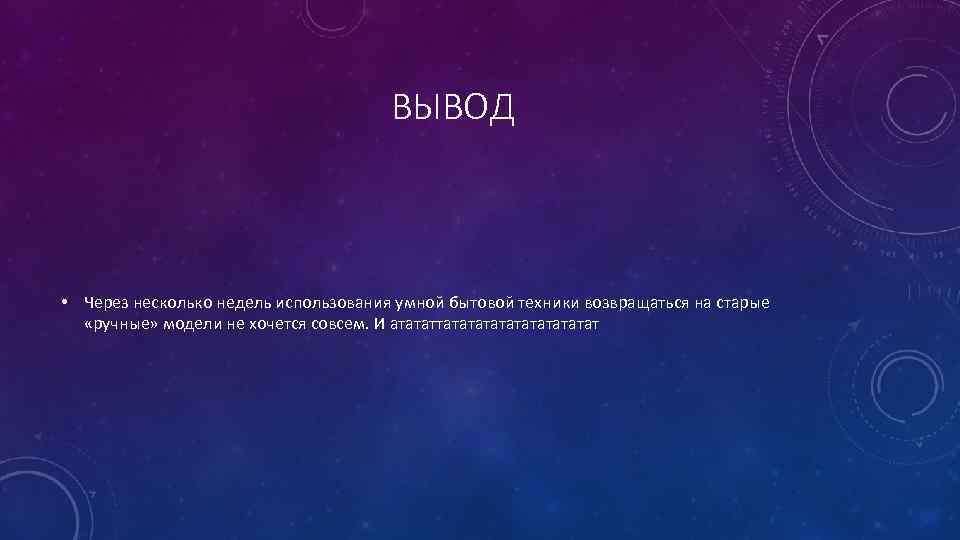 ВЫВОД • Через несколько недель использования умной бытовой техники возвращаться на старые «ручные» модели