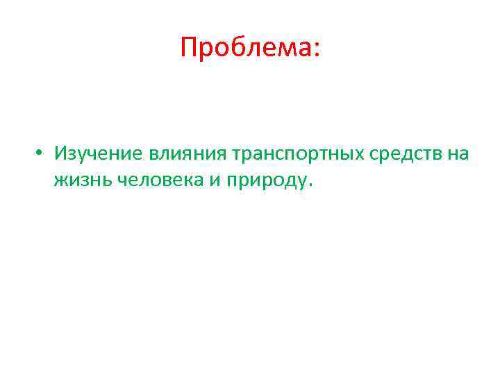 Проблема: • Изучение влияния транспортных средств на жизнь человека и природу. 