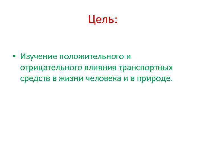 Цель: • Изучение положительного и отрицательного влияния транспортных средств в жизни человека и в