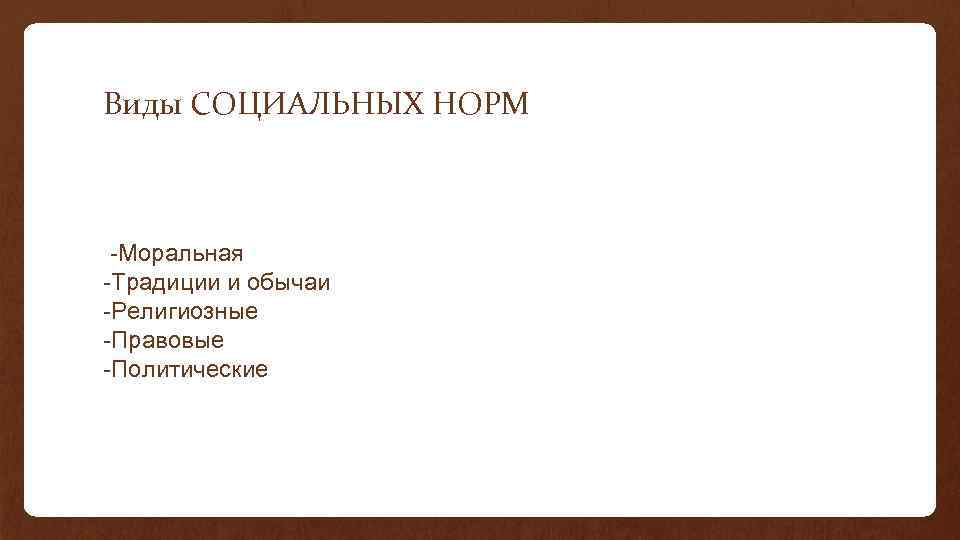 Виды СОЦИАЛЬНЫХ НОРМ -Моральная -Традиции и обычаи -Религиозные -Правовые -Политические 