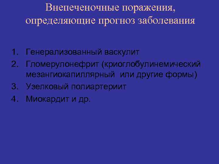 Внепеченочные поражения, определяющие прогноз заболевания 1. Генерализованный васкулит 2. Гломерулонефрит (криоглобулинемический мезангиокапиллярный или другие