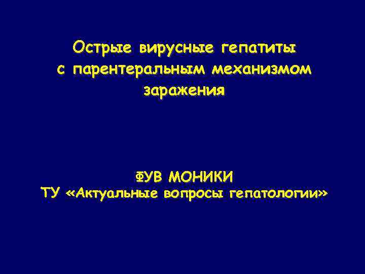 Острые вирусные гепатиты с парентеральным механизмом заражения ФУВ МОНИКИ ТУ «Актуальные вопросы гепатологии» 