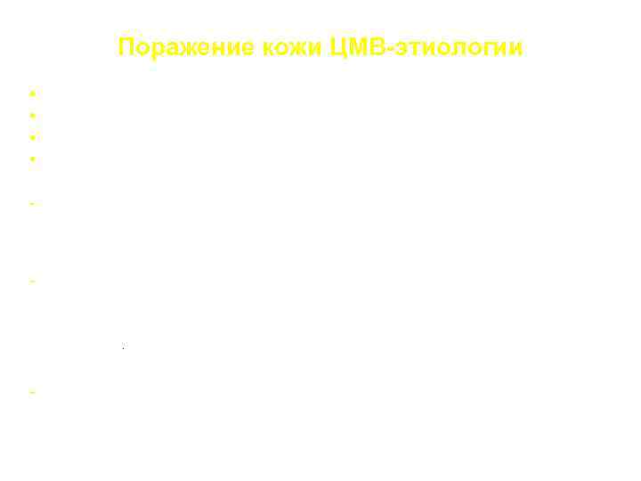 Поражение кожи ЦМВ-этиологии • Сыпь • Желтушность (гепатит, холангит) • Гиперпигментация (надпочечники) • Трофические