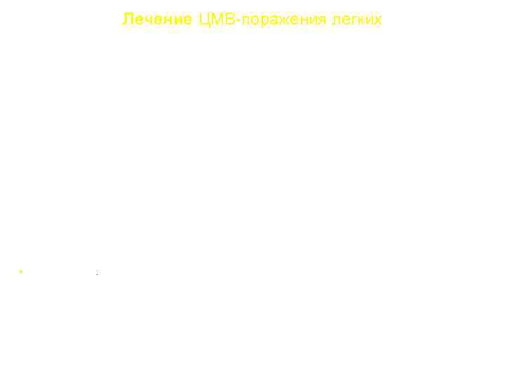 Лечение ЦМВ-поражения легких Лечебный курс Ганцикловир 5 мг/кг в/в в 2 р/сут 21 день