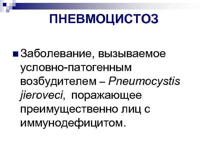 ПНЕВМОЦИСТОЗ n Заболевание, вызываемое условно-патогенным возбудителем – Pneumocystis jieroveci, поражающее преимущественно лиц с иммунодефицитом.