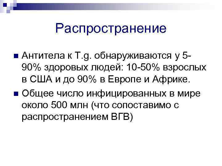 Распространение Антитела к T. g. обнаруживаются у 590% здоровых людей: 10 -50% взрослых в