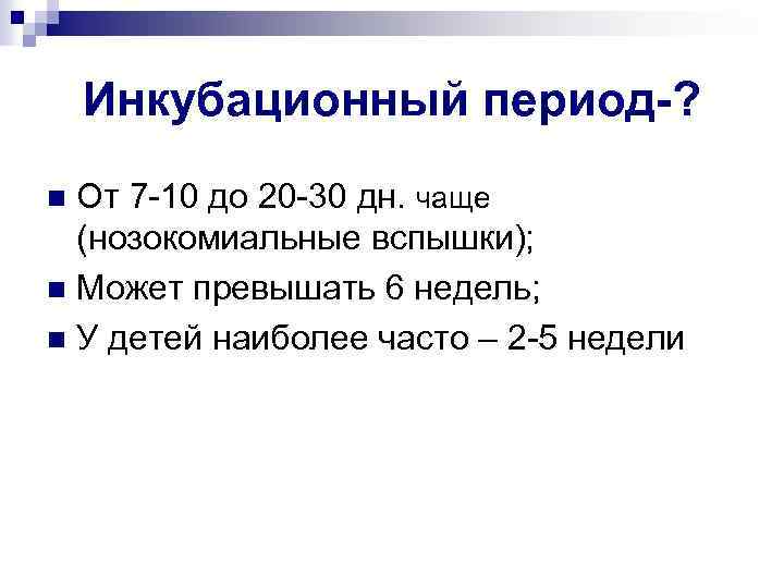 Инкубационный период-? От 7 -10 до 20 -30 дн. чаще (нозокомиальные вспышки); n Может