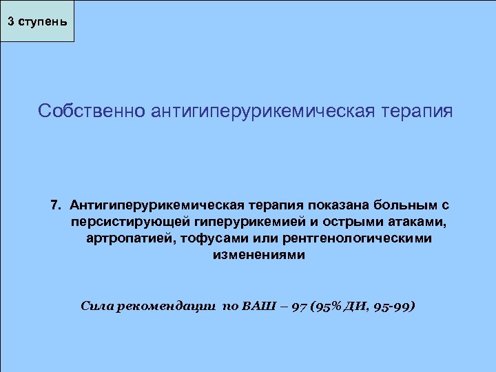 3 ступень Собственно антигиперурикемическая терапия 7. Антигиперурикемическая терапия показана больным с персистирующей гиперурикемией и
