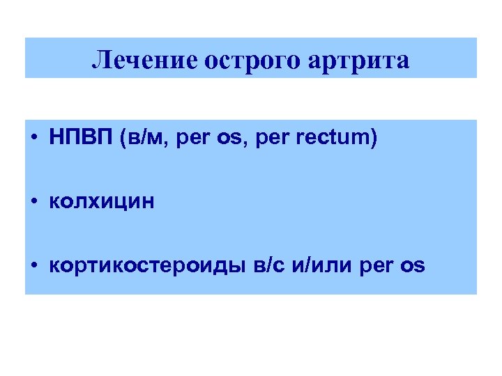 Лечение острого артрита • НПВП (в/м, per os, per rectum) • колхицин • кортикостероиды