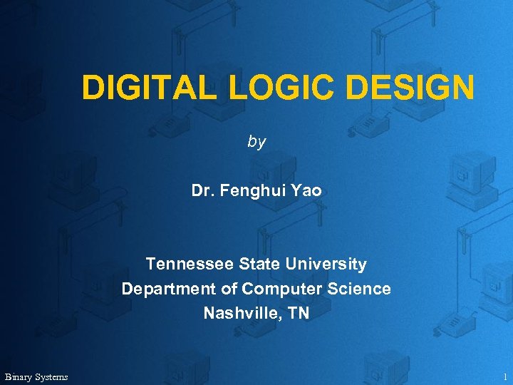 DIGITAL LOGIC DESIGN by Dr. Fenghui Yao Tennessee State University Department of Computer Science
