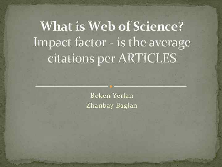 What is Web of Science? Impact factor - is the average citations per ARTICLES