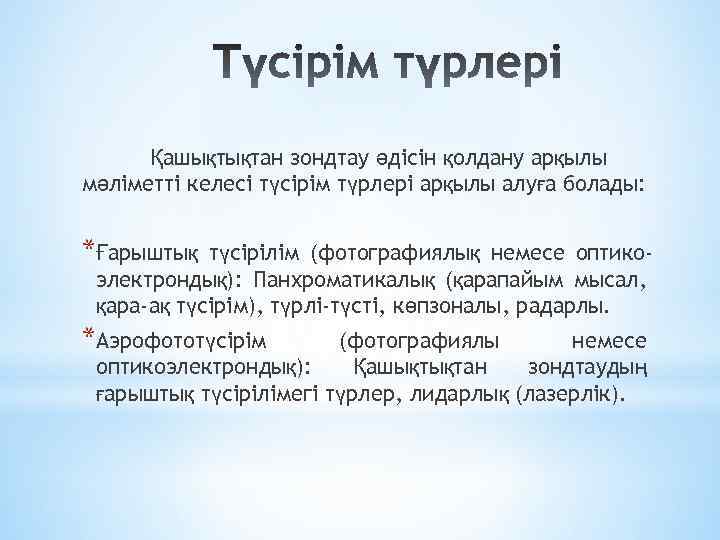 Қашықтықтан зондтау әдісін қолдану арқылы мәліметті келесі түсірім түрлері арқылы алуға болады: *Ғарыштық түсірілім