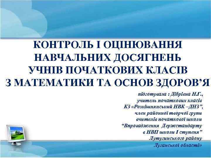 КОНТРОЛЬ І ОЦІНЮВАННЯ НАВЧАЛЬНИХ ДОСЯГНЕНЬ УЧНІВ ПОЧАТКОВИХ КЛАСІВ З МАТЕМАТИКИ ТА ОСНОВ ЗДОРОВ’Я підготувала