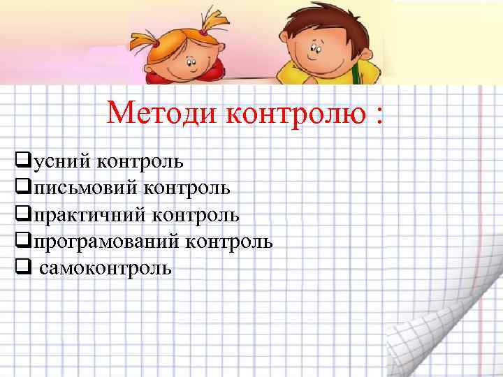 Методи контролю : qусний контроль qписьмовий контроль qпрактичний контроль qпрограмований контроль q самоконтроль 
