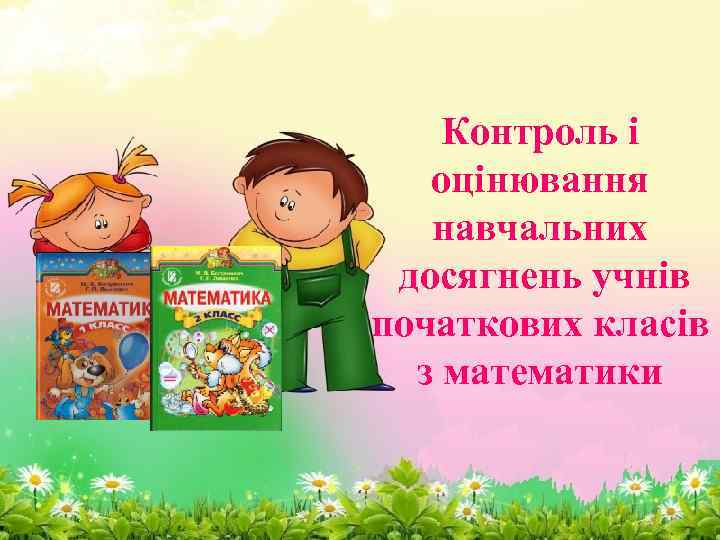 Контроль і оцінювання навчальних досягнень учнів початкових класів з математики 