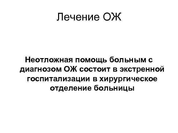 Лечение ОЖ Неотложная помощь больным с диагнозом ОЖ состоит в экстренной госпитализации в хирургическое