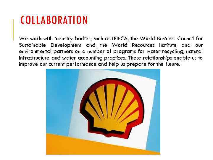 COLLABORATION We work with industry bodies, such as IPIECA, the World Business Council for