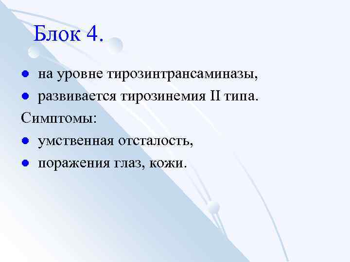 Блок 4. на уровне тирозинтрансаминазы, l развивается тирозинемия II типа. Симптомы: l умственная отсталость,