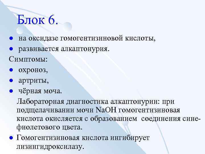 Блок 6. на оксидазе гомогентизиновой кислоты, l развивается алкаптонурия. Симптомы: l охроноз, l артриты,