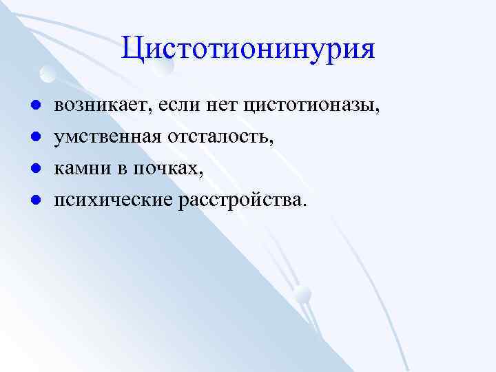 Цистотионинурия l l возникает, если нет цистотионазы, умственная отсталость, камни в почках, психические расстройства.