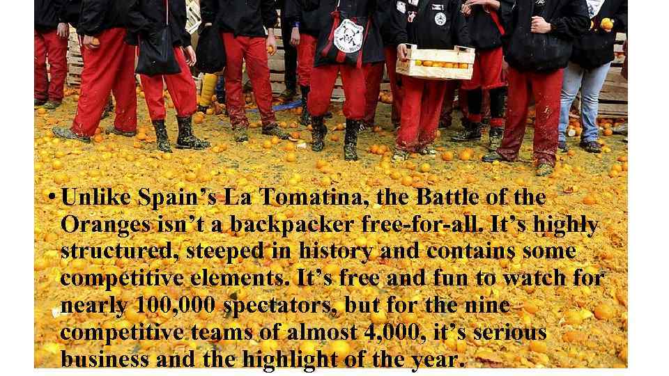  • Unlike Spain’s La Tomatina, the Battle of the Oranges isn’t a backpacker