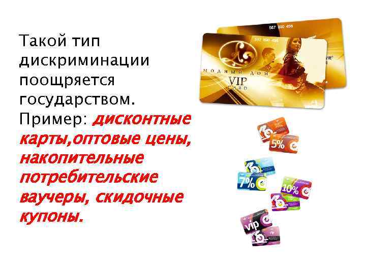 Такой тип дискриминации поощряется государством. Пример: дисконтные карты, оптовые цены, накопительные потребительские ваучеры, скидочные