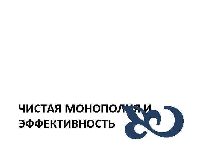  ЧИСТАЯ МОНОПОЛИЯ И ЭФФЕКТИВНОСТЬ 