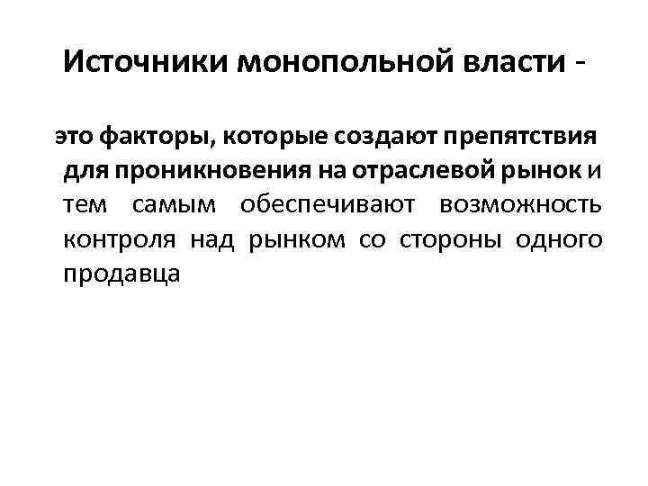 Источники монопольной власти - это факторы, которые создают препятствия для проникновения на отраслевой рынок