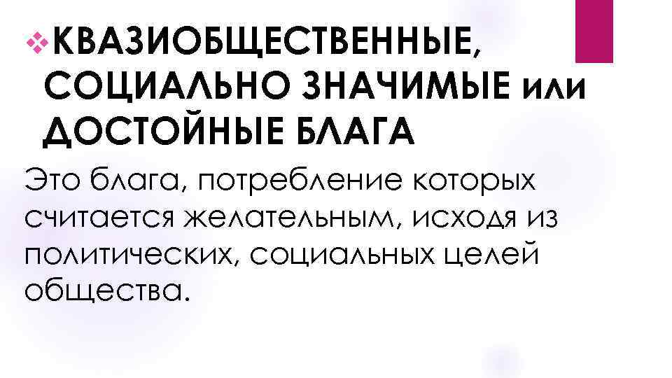 v. КВАЗИОБЩЕСТВЕННЫЕ, СОЦИАЛЬНО ЗНАЧИМЫЕ или ДОСТОЙНЫЕ БЛАГА Это блага, потребление которых считается желательным, исходя