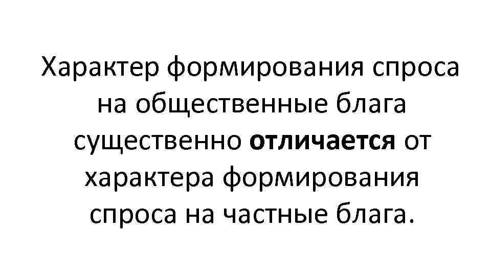 Характер формирования спроса на общественные блага существенно отличается от характера формирования спроса на частные