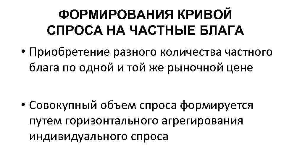 ФОРМИРОВАНИЯ КРИВОЙ СПРОСА НА ЧАСТНЫЕ БЛАГА • Приобретение разного количества частного блага по одной