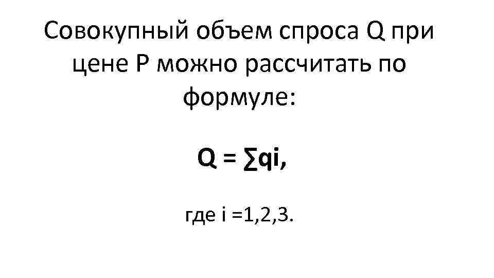 Совокупный объем спроса Q при цене Р можно рассчитать по формуле: Q = ∑qi,