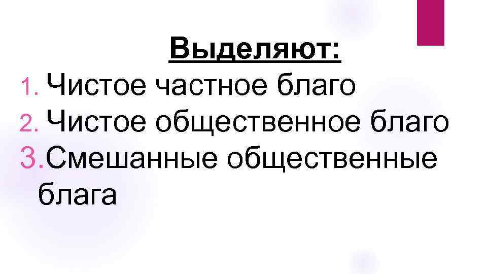 Выделяют: 1. Чистое частное благо 2. Чистое общественное благо 3. Смешанные общественные блага 