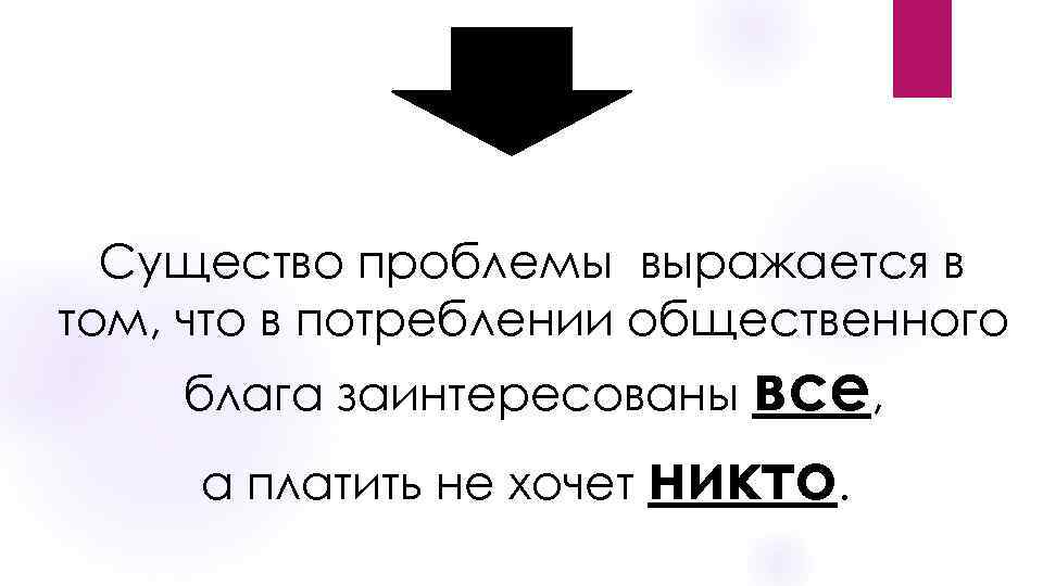 Существо проблемы выражается в том, что в потреблении общественного блага заинтересованы все, а платить