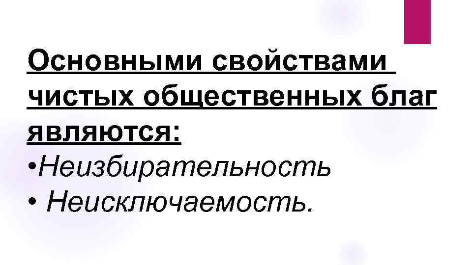 Основными свойствами чистых общественных благ являются: • Неизбирательность • Неисключаемость. 