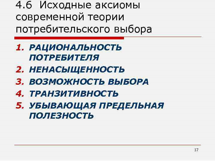 4. 6 Исходные аксиомы современной теории потребительского выбора 1. РАЦИОНАЛЬНОСТЬ ПОТРЕБИТЕЛЯ 2. НЕНАСЫЩЕННОСТЬ 3.