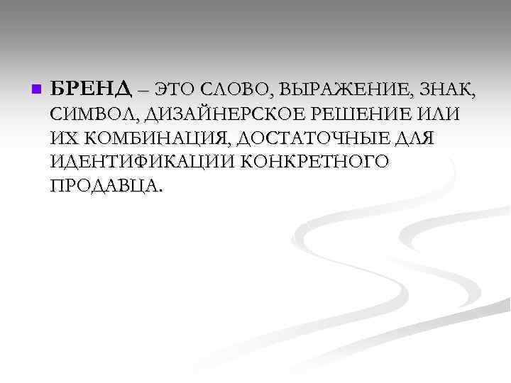 n БРЕНД – ЭТО СЛОВО, ВЫРАЖЕНИЕ, ЗНАК, СИМВОЛ, ДИЗАЙНЕРСКОЕ РЕШЕНИЕ ИЛИ ИХ КОМБИНАЦИЯ, ДОСТАТОЧНЫЕ