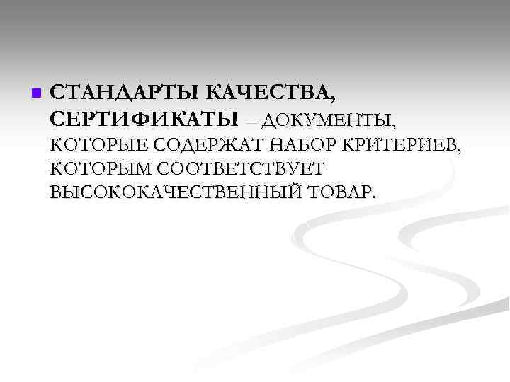 n СТАНДАРТЫ КАЧЕСТВА, СЕРТИФИКАТЫ – ДОКУМЕНТЫ, КОТОРЫЕ СОДЕРЖАТ НАБОР КРИТЕРИЕВ, КОТОРЫМ СООТВЕТСТВУЕТ ВЫСОКОКАЧЕСТВЕННЫЙ ТОВАР.