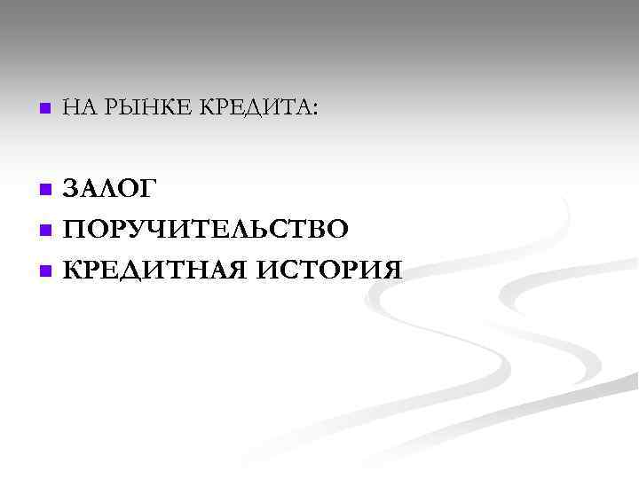 n НА РЫНКЕ КРЕДИТА: n ЗАЛОГ ПОРУЧИТЕЛЬСТВО КРЕДИТНАЯ ИСТОРИЯ n n 