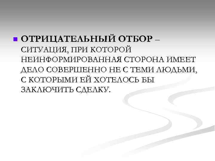 n ОТРИЦАТЕЛЬНЫЙ ОТБОР – СИТУАЦИЯ, ПРИ КОТОРОЙ НЕИНФОРМИРОВАННАЯ СТОРОНА ИМЕЕТ ДЕЛО СОВЕРШЕННО НЕ С