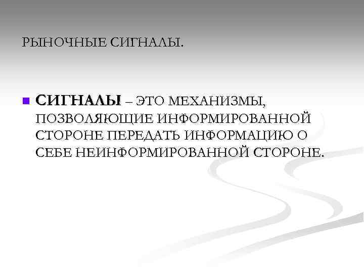 РЫНОЧНЫЕ СИГНАЛЫ. n СИГНАЛЫ – ЭТО МЕХАНИЗМЫ, ПОЗВОЛЯЮЩИЕ ИНФОРМИРОВАННОЙ СТОРОНЕ ПЕРЕДАТЬ ИНФОРМАЦИЮ О СЕБЕ
