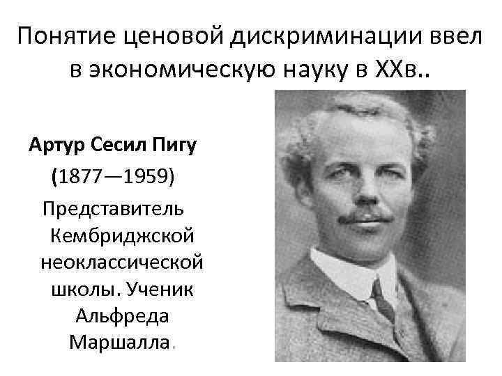 Понятие ценовой дискриминации ввел в экономическую науку в ХХв. . Артур Сесил Пигу (1877—