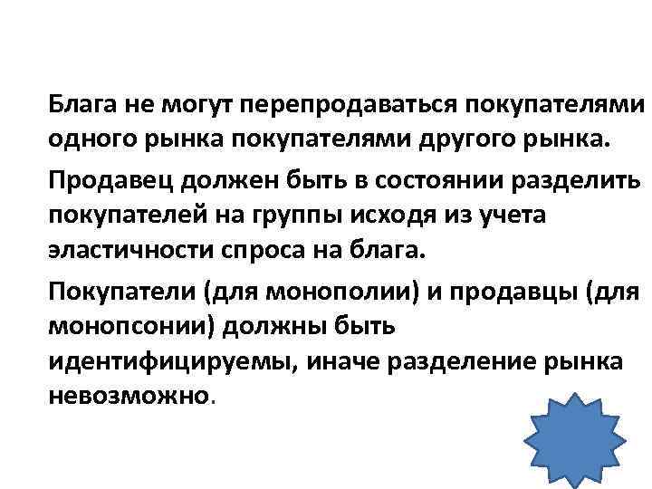 Для проведения ценовой дискриминации рынок должен отвечать ряду условий: 1. Блага не могут перепродаваться