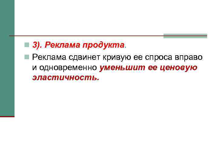 n 3). Реклама продукта. n Реклама сдвинет кривую ее спроса вправо и одновременно уменьшит