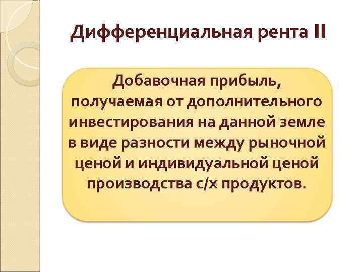 Дифференциальная рента II Добавочная прибыль, получаемая от дополнительного инвестирования на данной земле в виде