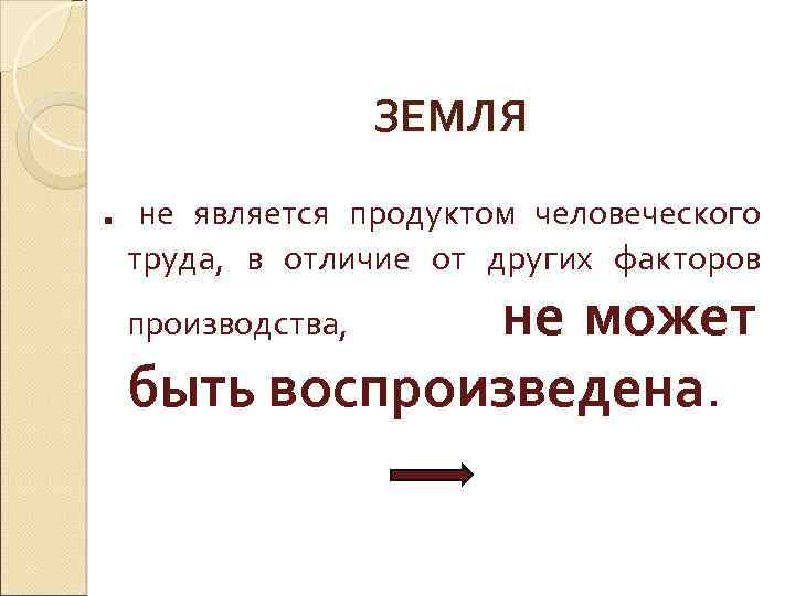 ЗЕМЛЯ . не является продуктом человеческого труда, в отличие от других факторов не может