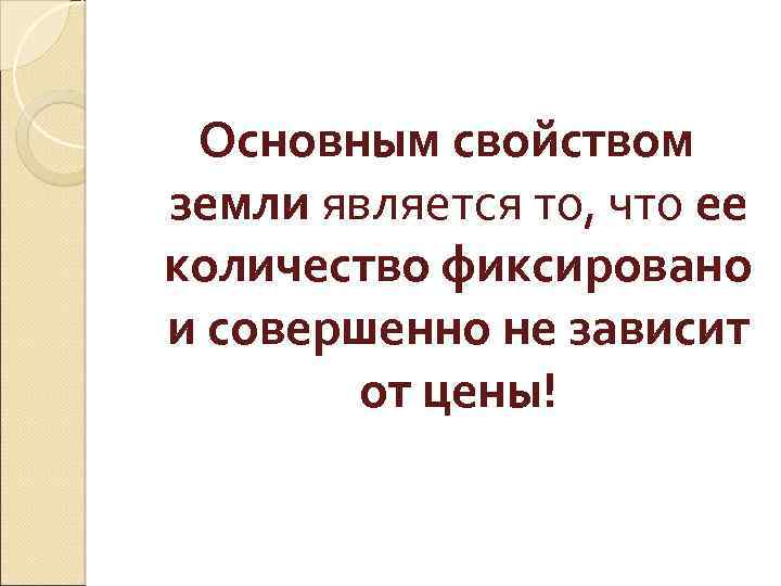 Основным свойством земли является то, что ее количество фиксировано и совершенно не зависит от