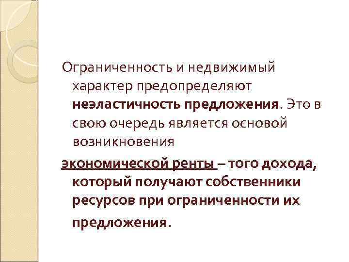 Ограниченность и недвижимый характер предопределяют неэластичность предложения. Это в свою очередь является основой возникновения