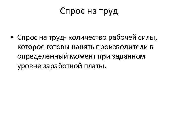 Спрос на труд • Спрос на труд количество рабочей силы, которое готовы нанять производители