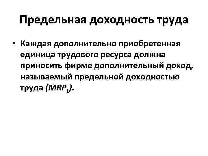 Предельная доходность труда • Каждая дополнительно приобретенная единица трудового ресурса должна приносить фирме дополнительный